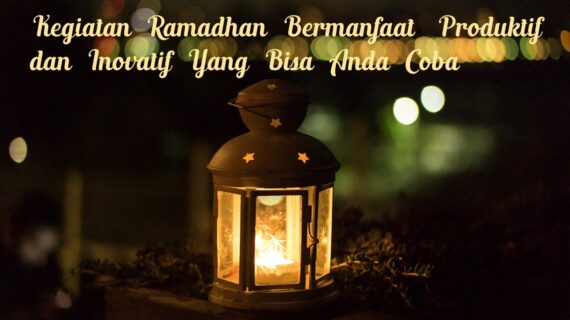 Kegiatan Ramadhan Bermanfaat, Produktif dan Inovatif Yang Bisa Anda Coba!