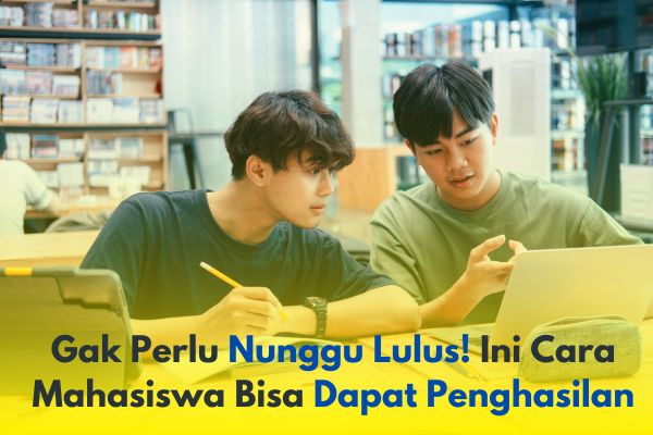Gak Perlu Nunggu Lulus! Ini Cara Mahasiswa Bisa Dapat Penghasilan